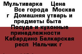 Мультиварка  › Цена ­ 1 010 - Все города, Москва г. Домашняя утварь и предметы быта » Посуда и кухонные принадлежности   . Кабардино-Балкарская респ.,Нальчик г.